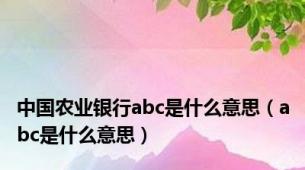 中国农业银行abc是什么意思（abc是什么意思）