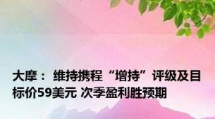 大摩： 维持携程“增持”评级及目标价59美元 次季盈利胜预期