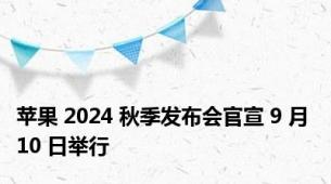 苹果 2024 秋季发布会官宣 9 月 10 日举行