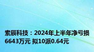 索辰科技：2024年上半年净亏损6643万元 拟10派0.64元