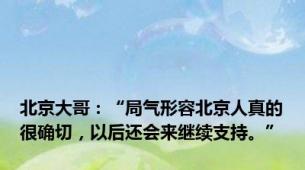 北京大哥：“局气形容北京人真的很确切，以后还会来继续支持。”