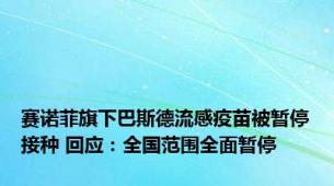 赛诺菲旗下巴斯德流感疫苗被暂停接种 回应：全国范围全面暂停