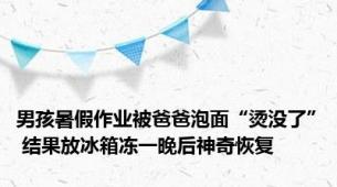 男孩暑假作业被爸爸泡面“烫没了” 结果放冰箱冻一晚后神奇恢复