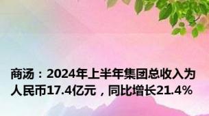 商汤：2024年上半年集团总收入为人民币17.4亿元，同比增长21.4%