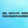 湖南：赋予长沙市、株洲市、湘潭市部分省级经济社会管理权限