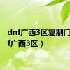 dnf广西3区复制门（dnf广西3区）