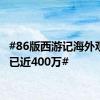 #86版西游记海外观看量已近400万#