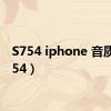 S754 iphone 音质（s754）