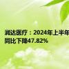 润达医疗：2024年上半年净利润同比下降47.82%