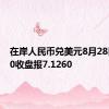 在岸人民币兑美元8月28日16:30收盘报7.1260