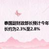 泰国副财政部长预计今年经济增长约为2.3%至2.8%