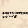 中国商飞今天将交付国航、南航首架C919飞机