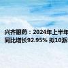 兴齐眼药：2024年上半年净利润同比增长92.95% 拟10派5元