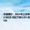 中信银行：2024年上半年净利润354.9亿元 同比下降1.6% 拟10派1.85元