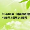 Truist证券：将英伟达目标价从140美元上调至145美元