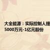 大全能源：实际控制人提议回购5000万元-1亿元股份