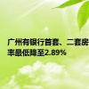 广州有银行首套、二套房房贷利率最低降至2.89%