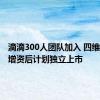 滴滴300人团队加入 四维智联获增资后计划独立上市