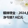 赣锋锂业：2024上半年净亏损7.6亿元