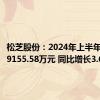 松芝股份：2024年上半年净利润9155.58万元 同比增长3.62%