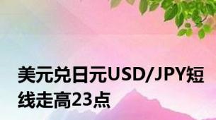 美元兑日元USD/JPY短线走高23点