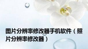 图片分辨率修改器手机软件（照片分辨率修改器）