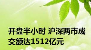 开盘半小时 沪深两市成交额达1512亿元