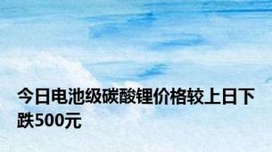 今日电池级碳酸锂价格较上日下跌500元