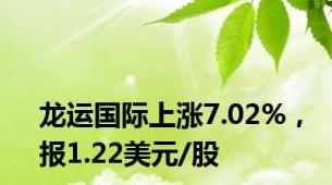 龙运国际上涨7.02%，报1.22美元/股