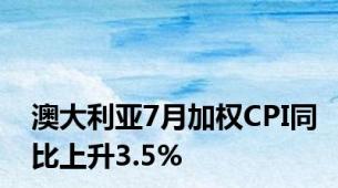 澳大利亚7月加权CPI同比上升3.5%