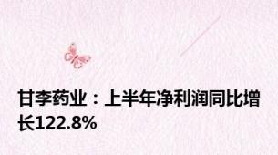 甘李药业：上半年净利润同比增长122.8%