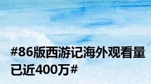 #86版西游记海外观看量已近400万#