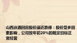 山西汾酒回应股价逼近跌停：股价受多因素影响，公司按年初20%的既定目标正常经营