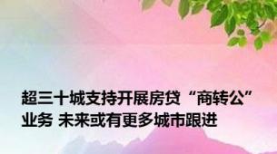 超三十城支持开展房贷“商转公”业务 未来或有更多城市跟进