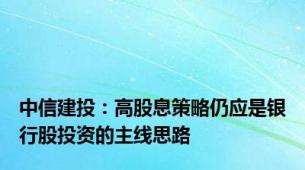 中信建投：高股息策略仍应是银行股投资的主线思路