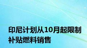 印尼计划从10月起限制补贴燃料销售