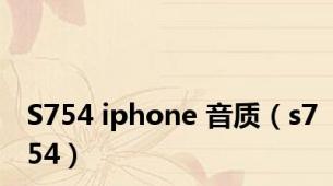 S754 iphone 音质（s754）