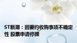 ST新潮：因要约收购事项不确定性 股票申请停牌