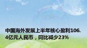 中国海外发展上半年核心盈利106.4亿元人民币，同比减少23%