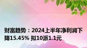 财富趋势：2024上半年净利润下降15.45% 拟10派1.1元