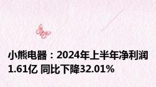 小熊电器：2024年上半年净利润1.61亿 同比下降32.01%