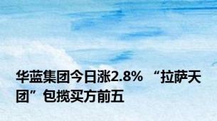 华蓝集团今日涨2.8% “拉萨天团”包揽买方前五