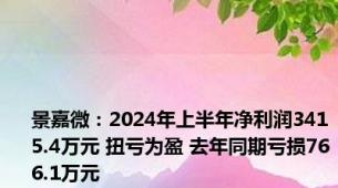 景嘉微：2024年上半年净利润3415.4万元 扭亏为盈 去年同期亏损766.1万元