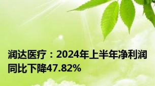 润达医疗：2024年上半年净利润同比下降47.82%