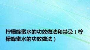 柠檬蜂蜜水的功效做法和禁忌（柠檬蜂蜜水的功效做法）