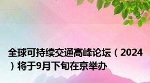 全球可持续交通高峰论坛（2024）将于9月下旬在京举办