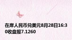 在岸人民币兑美元8月28日16:30收盘报7.1260