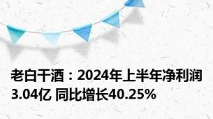 老白干酒：2024年上半年净利润3.04亿 同比增长40.25%