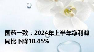 国药一致：2024年上半年净利润同比下降10.45%