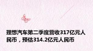 理想汽车第二季度营收317亿元人民币，预估314.2亿元人民币